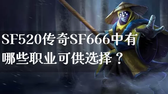 SF520传奇SF666中有哪些职业可供选择？_https://www.qixiangjj.com_装备介绍_第1张