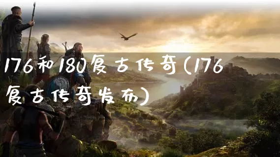 176和180复古传奇(176复古传奇发布)_https://www.qixiangjj.com_装备介绍_第1张