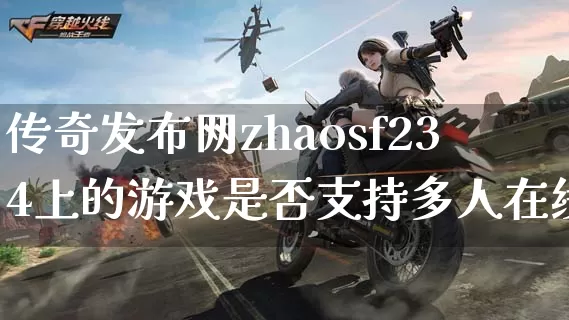 传奇发布网zhaosf234上的游戏是否支持多人在线？_https://www.qixiangjj.com_地图介绍_第1张